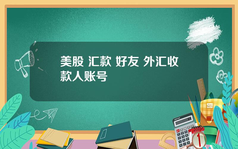 美股 汇款 好友 外汇收款人账号